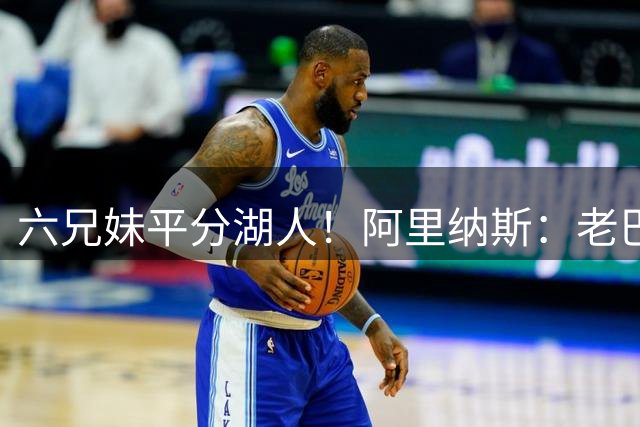六兄妹平分湖人！阿里纳斯：老巴斯该选唯一继承人 其余自生自灭
