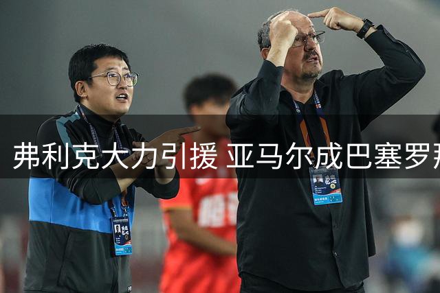 弗利克大力引援 亚马尔成巴塞罗那核心