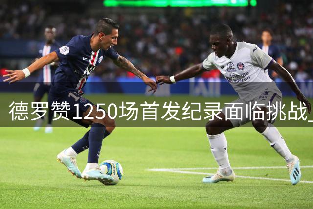 德罗赞1250场首发纪录面临挑战 掘金新赛季或改写历史