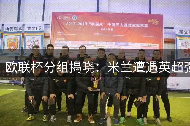 欧联杯分组揭晓：米兰遭遇英超强队 尤文赛程有利