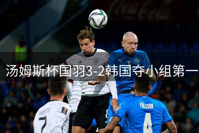 汤姆斯杯国羽3-2韩国夺小组第一 石宇奇逆转建功