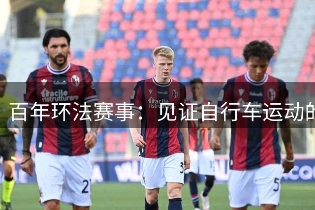 百年环法赛事：见证自行车运动的魅力与传奇