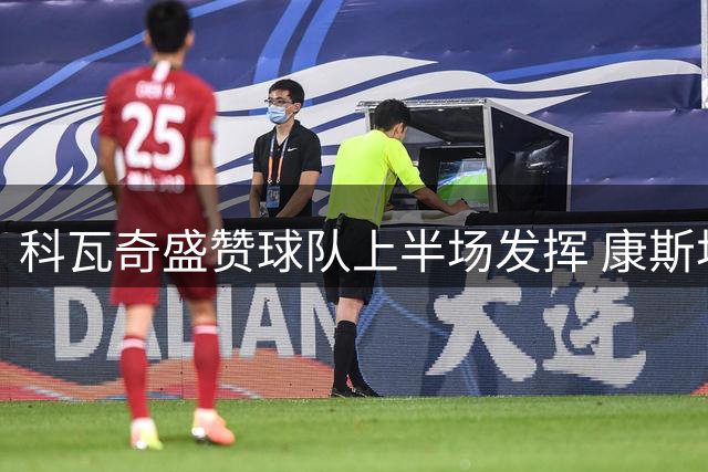 科瓦奇盛赞球队上半场发挥 康斯坦泰利亚斯伤情堪忧