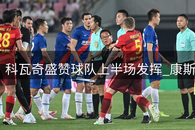 科瓦奇盛赞球队上半场发挥 康斯坦泰利亚斯伤情堪忧