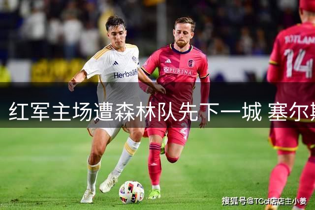 红军主场遭森林队先下一城 塞尔斯精准长传导演进球