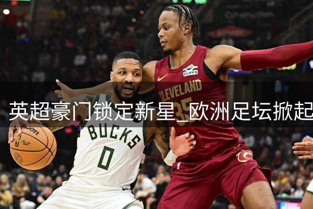 英超豪门锁定新星 欧洲足坛掀起年轻风暴