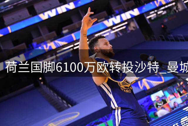 荷兰国脚6100万欧转投沙特 曼城折价出售仅效力1年球员
