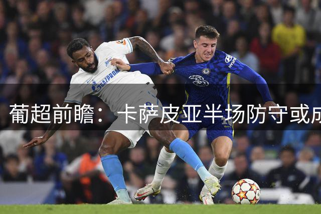 葡超前瞻：卡萨皮亚半场防守或成关键 本菲卡下半场优势明显