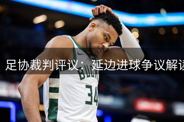 足协裁判评议：延边进球争议解读，宁波申诉未获支持