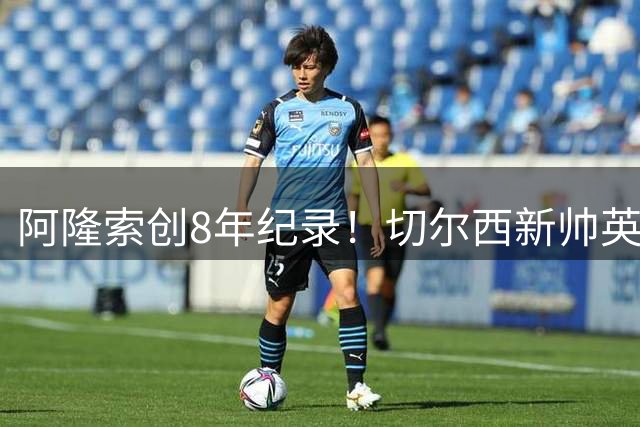 阿隆索创8年纪录！切尔西新帅英超首秀轰入3球
